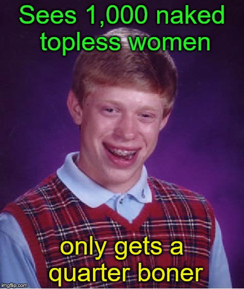 Bad Luck Brian Meme | Sees 1,000 naked topless women only gets a quarter boner | image tagged in memes,bad luck brian | made w/ Imgflip meme maker
