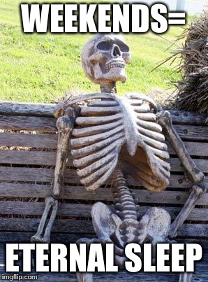 Waiting Skeleton | WEEKENDS=; ETERNAL SLEEP | image tagged in memes,waiting skeleton | made w/ Imgflip meme maker