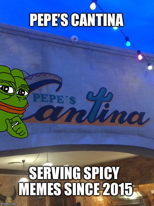 I ate there, spicy... | PEPE’S CANTINA; SERVING SPICY MEMES SINCE 2015 | image tagged in memes,pepe the frog,cantina,dank memes,spicy | made w/ Imgflip meme maker