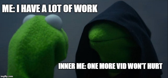 Evil Kermit | ME: I HAVE A LOT OF WORK; INNER ME: ONE MORE VID WON'T HURT | image tagged in memes,evil kermit | made w/ Imgflip meme maker