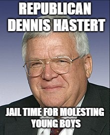 REPUBLICAN DENNIS HASTERT JAIL TIME FOR MOLESTING YOUNG BOYS | made w/ Imgflip meme maker