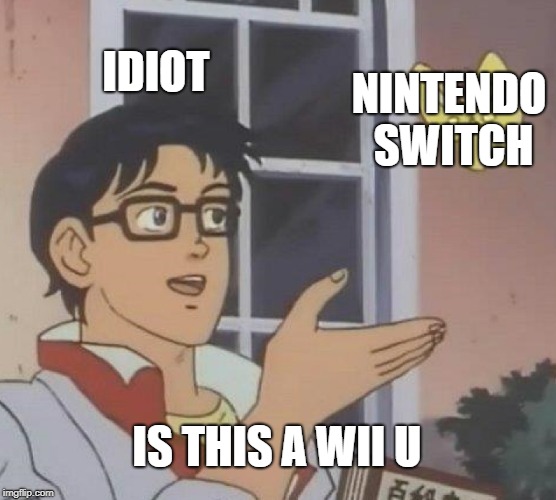 Is This A Pigeon Meme | IDIOT; NINTENDO SWITCH; IS THIS A WII U | image tagged in memes,is this a pigeon | made w/ Imgflip meme maker