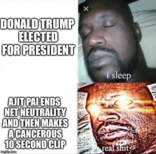 Sleeping Shaq Meme | DONALD TRUMP ELECTED FOR PRESIDENT; AJIT PAI ENDS NET NEUTRALITY AND THEN MAKES A CANCEROUS 10 SECOND CLIP | image tagged in memes,sleeping shaq | made w/ Imgflip meme maker