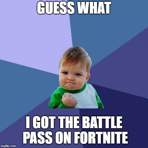 Success Kid Meme | GUESS WHAT; I GOT THE BATTLE PASS ON FORTNITE | image tagged in memes,success kid | made w/ Imgflip meme maker