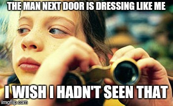 harriet spy | THE MAN NEXT DOOR IS DRESSING LIKE ME I WISH I HADN'T SEEN THAT | image tagged in harriet spy | made w/ Imgflip meme maker