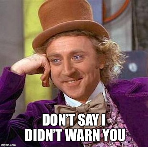 Creepy Condescending Wonka Meme | DON’T SAY I DIDN’T WARN YOU | image tagged in memes,creepy condescending wonka | made w/ Imgflip meme maker