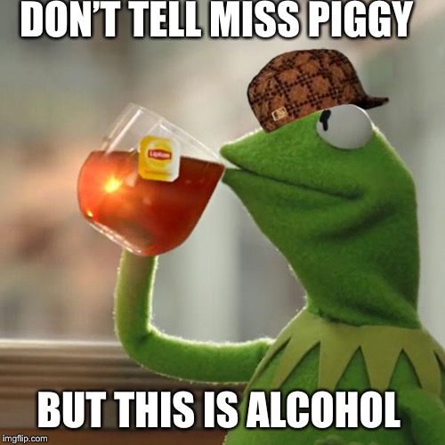 Shhhhhh | DON’T TELL MISS PIGGY; BUT THIS IS ALCOHOL | image tagged in memes,but thats none of my business,kermit the frog,scumbag | made w/ Imgflip meme maker