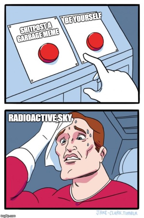 Two Buttons Meme | BE YOURSELF; SHITPOST A GARBAGE MEME; RADIOACTIVE SKY | image tagged in memes,two buttons | made w/ Imgflip meme maker