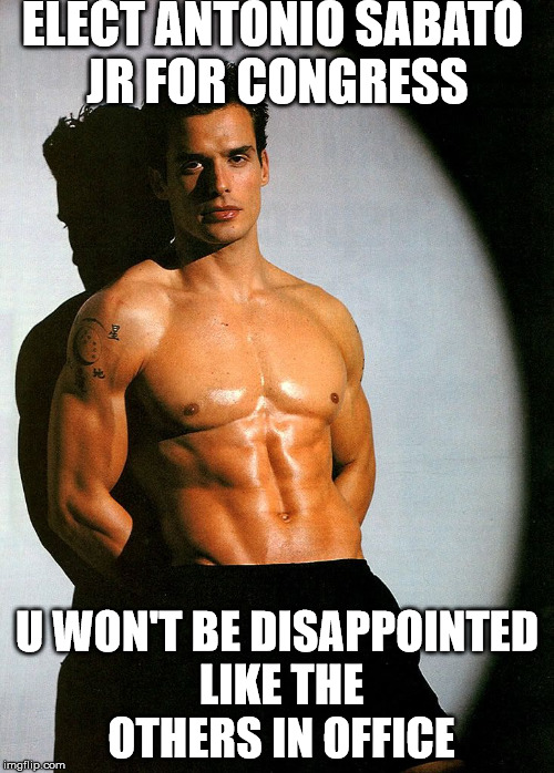 ELECT ANTONIO SABATO JR FOR CONGRESS; U WON'T BE DISAPPOINTED LIKE THE OTHERS IN OFFICE | made w/ Imgflip meme maker
