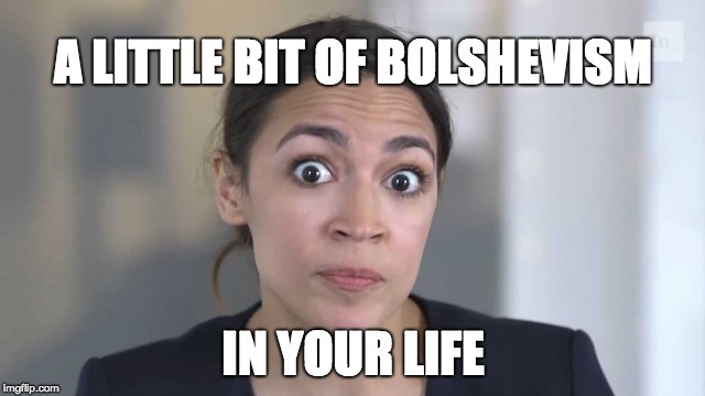 Crazy Alexandria Ocasio-Cortez | A LITTLE BIT OF BOLSHEVISM; IN YOUR LIFE | image tagged in crazy alexandria ocasio-cortez | made w/ Imgflip meme maker