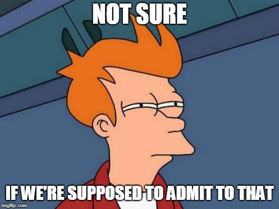 Futurama Fry Meme | NOT SURE IF WE'RE SUPPOSED TO ADMIT TO THAT | image tagged in memes,futurama fry | made w/ Imgflip meme maker