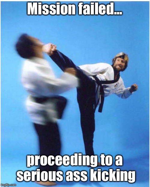 Mission failed... proceeding to a serious ass kicking | made w/ Imgflip meme maker