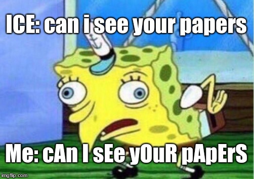 Mocking Spongebob | ICE: can i see your papers; Me: cAn I sEe yOuR pApErS | image tagged in memes,mocking spongebob | made w/ Imgflip meme maker