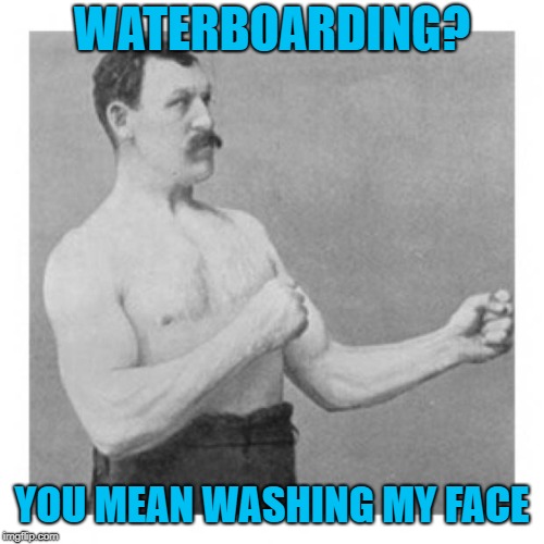 overly manly man | WATERBOARDING? YOU MEAN WASHING MY FACE | image tagged in overly manly man,funny memes,torture | made w/ Imgflip meme maker