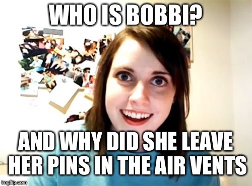 Overly Attached Girlfriend Meme | WHO IS BOBBI? AND WHY DID SHE LEAVE HER PINS IN THE AIR VENTS | image tagged in memes,overly attached girlfriend | made w/ Imgflip meme maker
