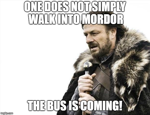 Brace Yourselves X is Coming | ONE DOES NOT SIMPLY WALK INTO MORDOR; THE BUS IS COMING! | image tagged in memes,brace yourselves x is coming | made w/ Imgflip meme maker