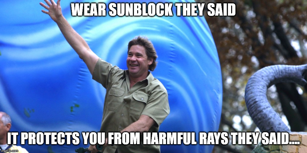 A genuine nice guy who left us too soon, | WEAR SUNBLOCK THEY SAID; IT PROTECTS YOU FROM HARMFUL RAYS THEY SAID.... | image tagged in memes,steve irwin | made w/ Imgflip meme maker