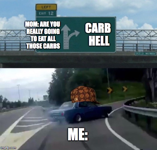 Left Exit 12 Off Ramp to CARB HELL | CARB HELL; MOM: ARE YOU REALLY GOING TO EAT ALL THOSE CARBS; ME: | image tagged in memes,left exit 12 off ramp,scumbag,carbs,foods | made w/ Imgflip meme maker