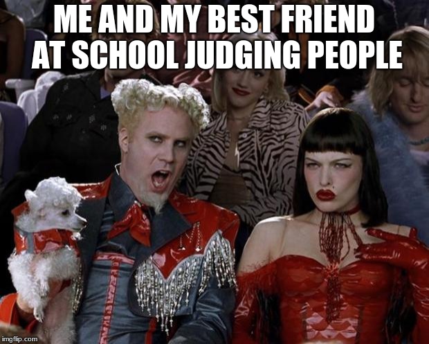 Mugatu So Hot Right Now Meme | ME AND MY BEST FRIEND AT SCHOOL JUDGING PEOPLE | image tagged in memes,mugatu so hot right now | made w/ Imgflip meme maker