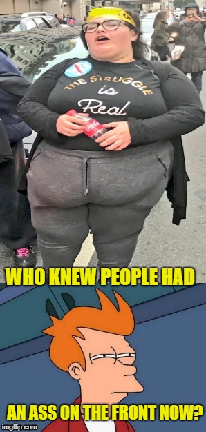 Ass Backwards | WHO KNEW PEOPLE HAD; AN ASS ON THE FRONT NOW? | image tagged in funny memes,fat,stupid people | made w/ Imgflip meme maker