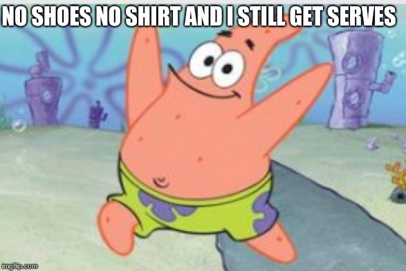 patrick | NO SHOES NO SHIRT AND I STILL GET SERVES | image tagged in no this is patrick | made w/ Imgflip meme maker