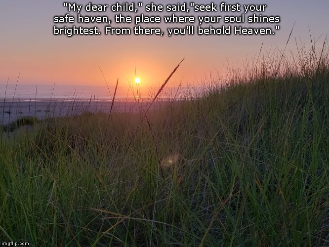 "My dear child," she said,"seek first your safe haven, the place where your soul shines brightest. From there, you'll behold Heaven." | image tagged in long beach sunset | made w/ Imgflip meme maker