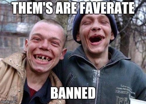 THEM'S ARE FAVERATE BANNED | made w/ Imgflip meme maker