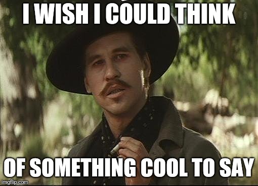 doc holliday | I WISH I COULD THINK; OF SOMETHING COOL TO SAY | image tagged in doc holliday | made w/ Imgflip meme maker