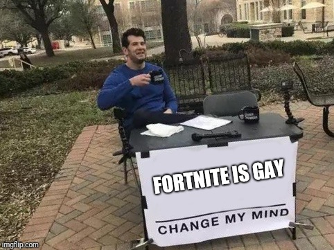 Change My Mind Meme | FORTNITE IS GAY | image tagged in change my mind | made w/ Imgflip meme maker