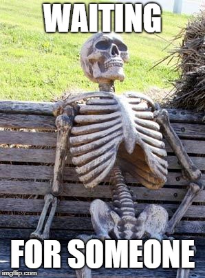 Waiting Skeleton Meme | WAITING FOR SOMEONE | image tagged in memes,waiting skeleton | made w/ Imgflip meme maker