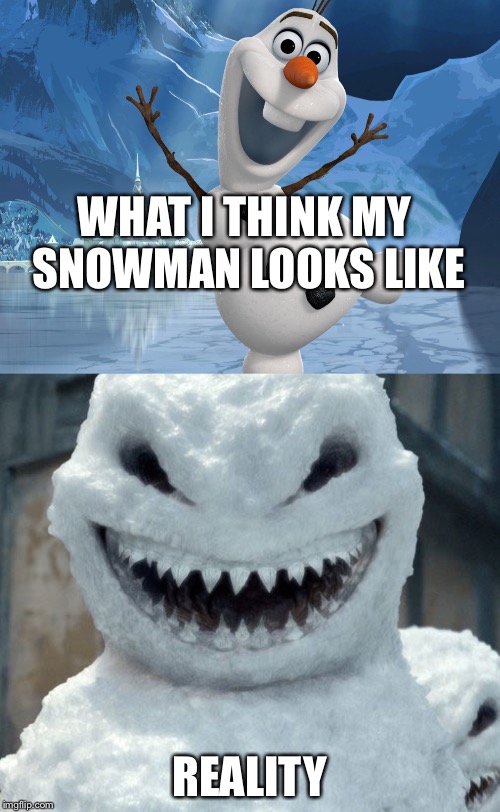 I don't Snow what to think of this. | WHAT I THINK MY SNOWMAN LOOKS LIKE; REALITY | image tagged in snowman | made w/ Imgflip meme maker