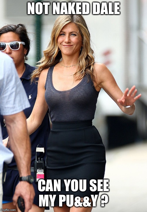 jennifer aniston | NOT NAKED DALE; CAN YOU SEE MY PU&&Y ? | image tagged in jennifer aniston | made w/ Imgflip meme maker