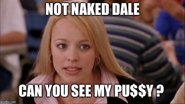 Its Not Going To Happen Meme | NOT NAKED DALE; CAN YOU SEE MY PU$$Y ? | image tagged in memes,its not going to happen | made w/ Imgflip meme maker