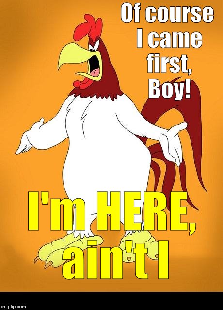 Foghorn Leghorn is sharp mentally but he doesn't split philosophical hairs, I say hairs, Boy! The ROOSTER came first! |  Of course I came first, Boy! I'm HERE, ain't I | image tagged in foghorn leghorn,philosophy,j'ever wonder,hair splitting,chicken or the egg,douglie | made w/ Imgflip meme maker