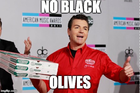Boycott Papa Johns |  NO BLACK; OLIVES | image tagged in papa fking john | made w/ Imgflip meme maker