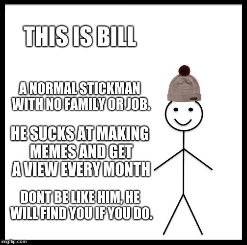 Dont Be Bill | THIS IS BILL; A NORMAL STICKMAN WITH NO FAMILY OR JOB. HE SUCKS AT MAKING MEMES AND GET A VIEW EVERY MONTH; DONT BE LIKE HIM, HE WILL FIND YOU IF YOU DO. | image tagged in memes,be like bill | made w/ Imgflip meme maker