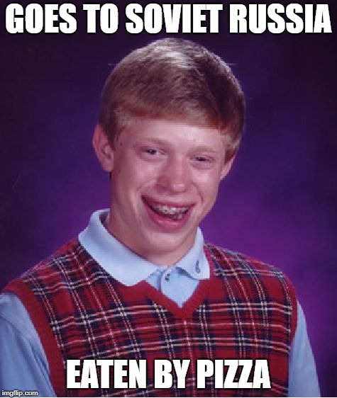 Bad Luck Brian | GOES TO SOVIET RUSSIA; EATEN BY PIZZA | image tagged in memes,bad luck brian,russian reversal,dank memes,in soviet russia,funny | made w/ Imgflip meme maker