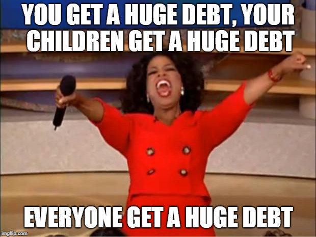 Oprah You Get A Meme | YOU GET A HUGE DEBT, YOUR CHILDREN GET A HUGE DEBT EVERYONE GET A HUGE DEBT | image tagged in memes,oprah you get a | made w/ Imgflip meme maker