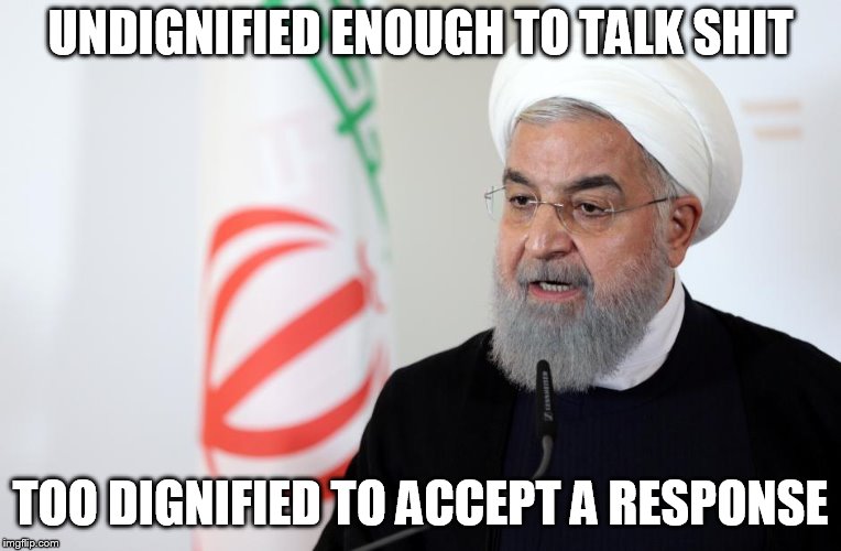 Hassan Rouhani | UNDIGNIFIED ENOUGH TO TALK SHIT; TOO DIGNIFIED TO ACCEPT A RESPONSE | image tagged in hassan rouhani,shit | made w/ Imgflip meme maker