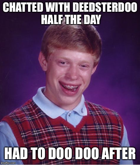 I had to doo it! Had fun with you today deedsy! <3 | CHATTED WITH DEEDSTERDOO HALF THE DAY; HAD TO DOO DOO AFTER | image tagged in memes,bad luck brian,deedsterdoo,imgflip users | made w/ Imgflip meme maker