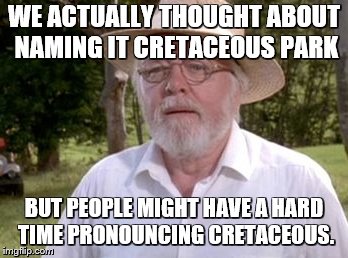 WE ACTUALLY THOUGHT ABOUT NAMING IT CRETACEOUS PARK BUT PEOPLE MIGHT HAVE A HARD TIME PRONOUNCING CRETACEOUS. | made w/ Imgflip meme maker