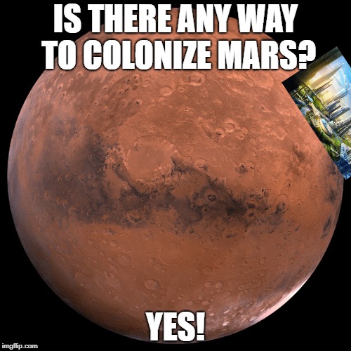 Mars | IS THERE ANY WAY TO COLONIZE MARS? YES! | image tagged in mars | made w/ Imgflip meme maker