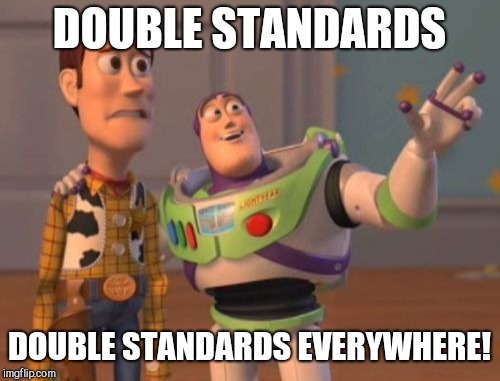 X, X Everywhere | DOUBLE STANDARDS; DOUBLE STANDARDS EVERYWHERE! | image tagged in memes,x x everywhere | made w/ Imgflip meme maker
