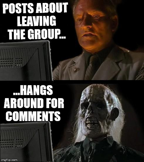 I'll Just Wait Here Meme | POSTS ABOUT LEAVING THE GROUP... ...HANGS AROUND FOR COMMENTS | image tagged in memes,ill just wait here | made w/ Imgflip meme maker