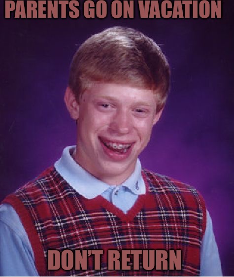 Vacation  | PARENTS GO ON VACATION; DON’T RETURN | image tagged in memes,bad luck brian,cuck,cucks,ben affleck,scumbag hollywood | made w/ Imgflip meme maker