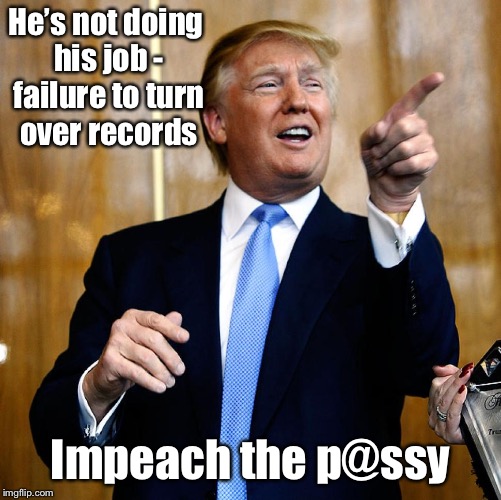 Donal Trump Birthday | He’s not doing his job - failure to turn over records Impeach the p@ssy | image tagged in donal trump birthday | made w/ Imgflip meme maker