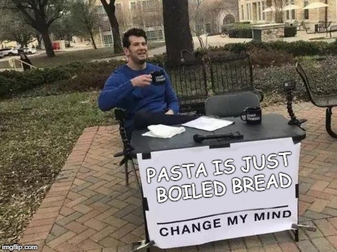 Change My Mind Meme | PASTA IS JUST BOILED BREAD | image tagged in change my mind,AdviceAnimals | made w/ Imgflip meme maker