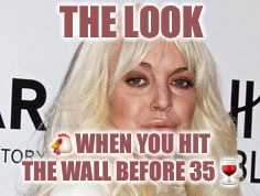 That Smell  | THE LOOK; 🐔WHEN YOU HIT THE WALL BEFORE 35🍷 | image tagged in the look,the wall,red pill,lindsay lohan | made w/ Imgflip meme maker