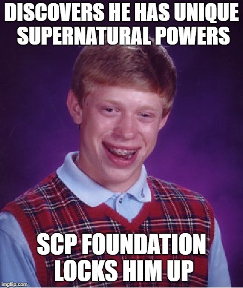 Bad Luck Brian | DISCOVERS HE HAS UNIQUE SUPERNATURAL POWERS; SCP FOUNDATION LOCKS HIM UP | image tagged in memes,bad luck brian,scp | made w/ Imgflip meme maker