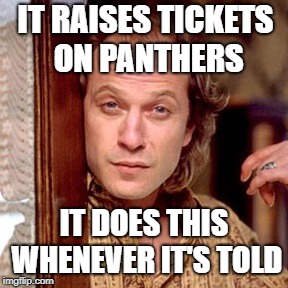 Buffalo Bill Silence of the lambs | IT RAISES TICKETS ON PANTHERS; IT DOES THIS WHENEVER IT'S TOLD | image tagged in buffalo bill silence of the lambs | made w/ Imgflip meme maker